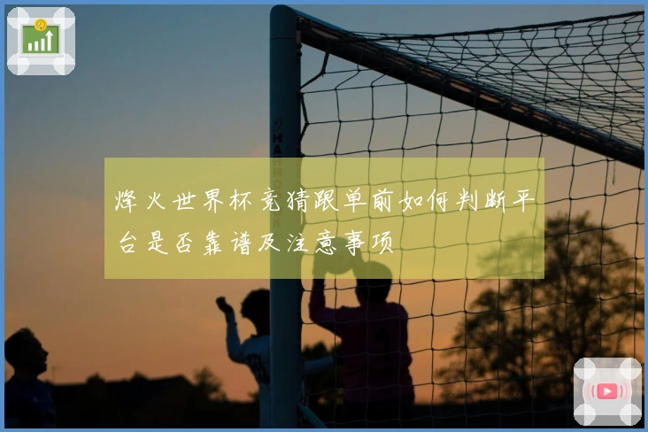 烽火世界杯竞猜跟单前如何判断平台是否靠谱及注意事项
