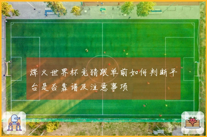 烽火世界杯竞猜跟单前如何判断平台是否靠谱及注意事项