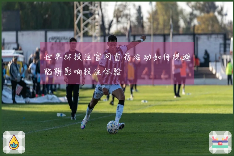 世界杯投注官网首存活动如何规避陷阱影响投注体验