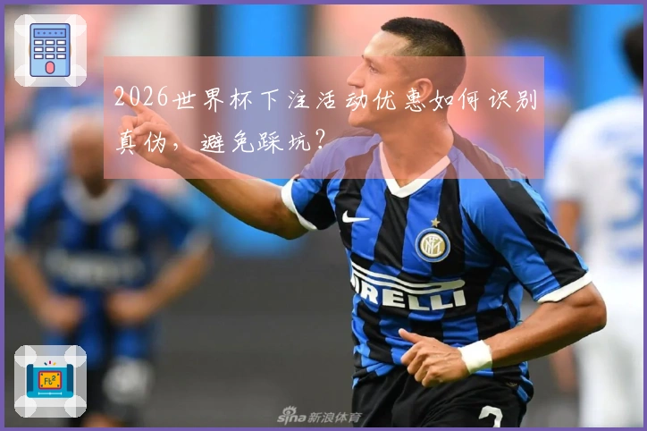 2026世界杯下注活动优惠如何识别真伪，避免踩坑？